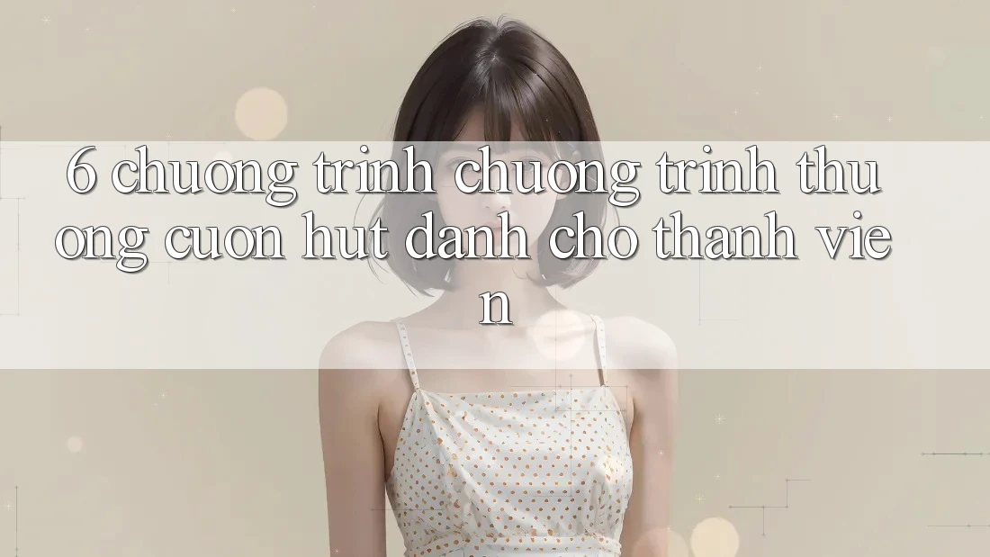 6. Chương Trình Chương trình thưởng Cuốn hút Dành Cho Thành Viên