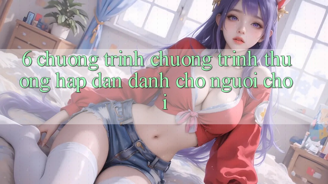 6. Chương Trình Chương trình thưởng Hấp Dẫn Dành Cho Người chơi