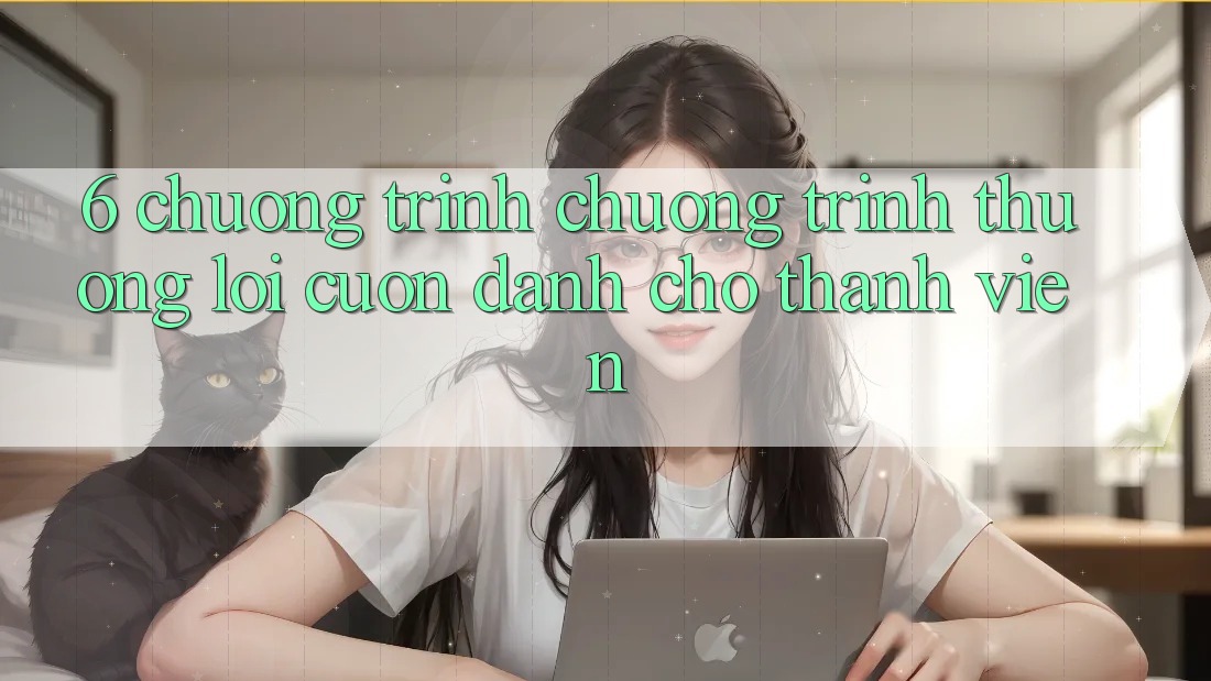 6. Chương Trình Chương trình thưởng Lôi cuốn Dành Cho Thành Viên