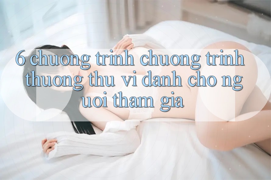 6. Chương Trình Chương trình thưởng Thú vị Dành Cho Người tham gia