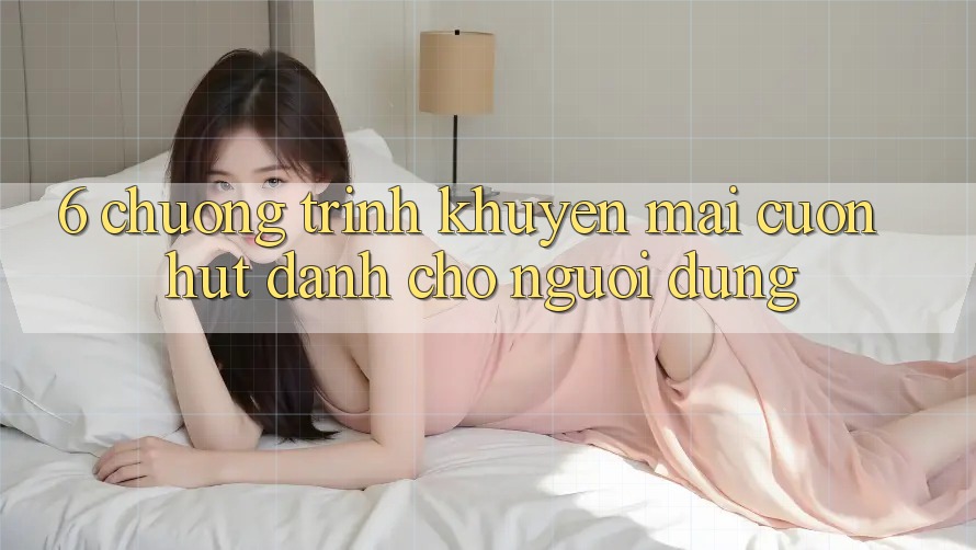 6. Chương Trình Khuyến Mãi Cuốn hút Dành Cho Người dùng