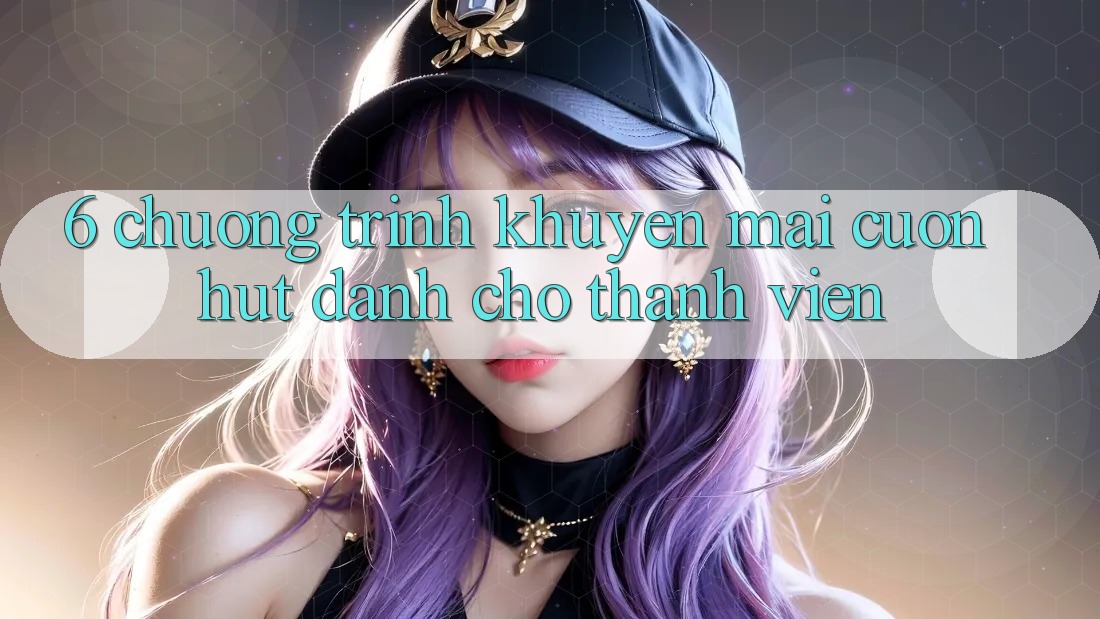 6. Chương Trình Khuyến mãi Cuốn hút Dành Cho Thành Viên