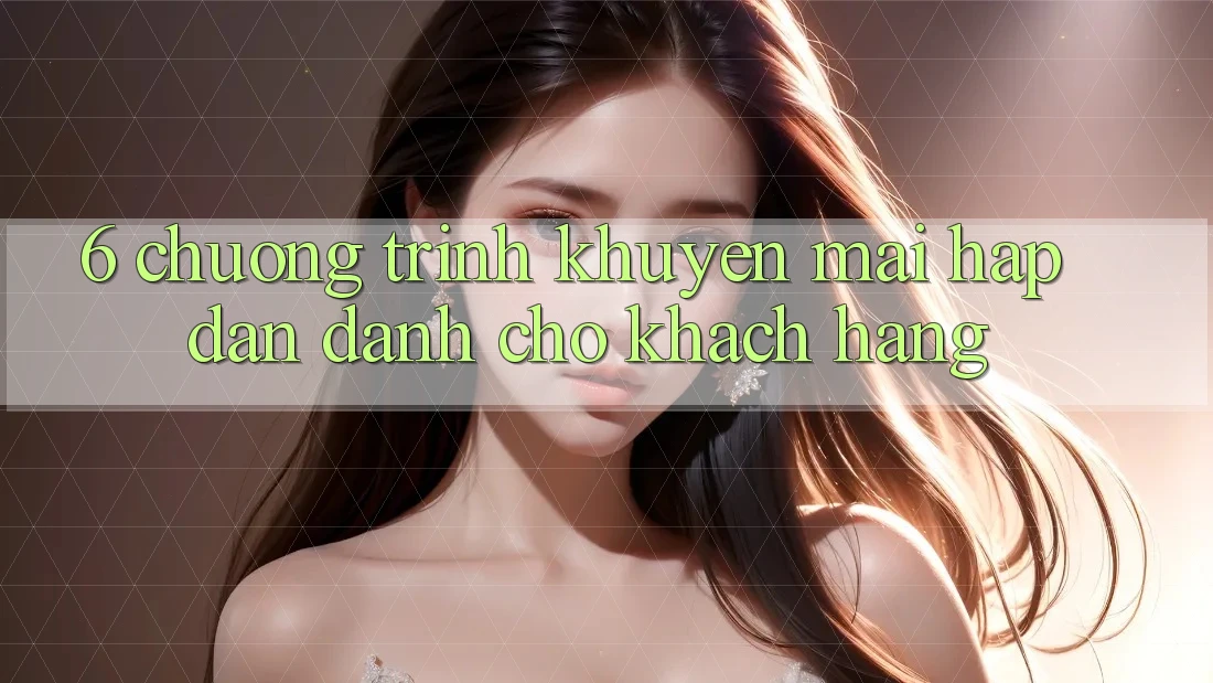 6. Chương Trình Khuyến Mãi Hấp Dẫn Dành Cho Khách hàng