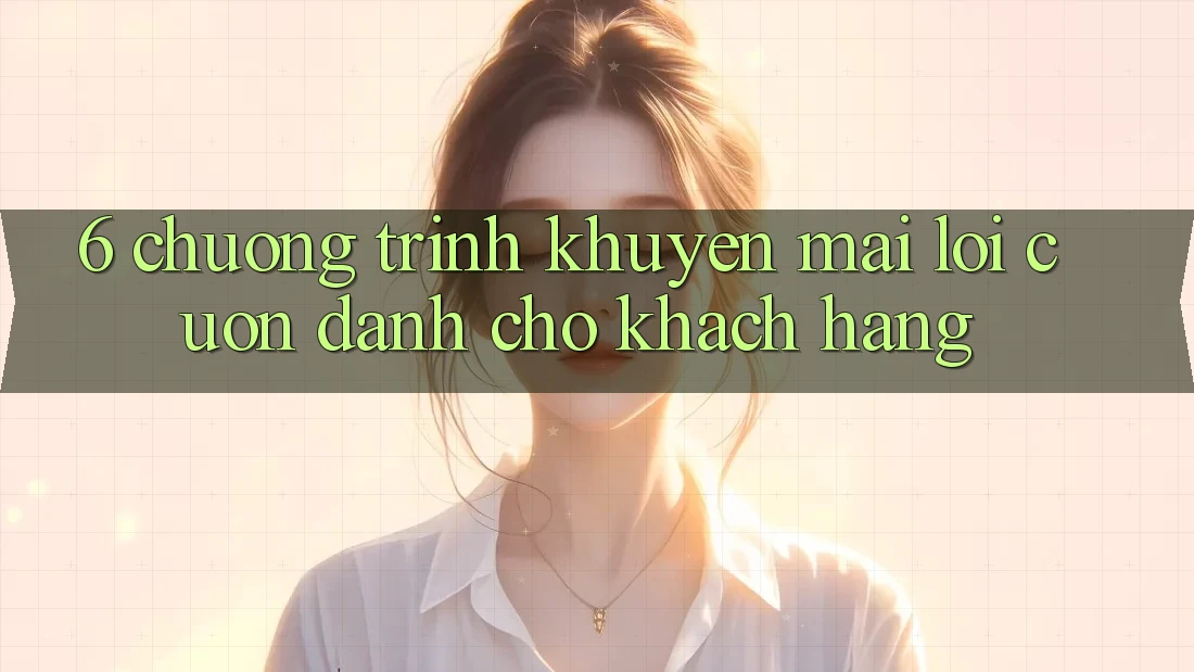 6. Chương Trình Khuyến Mãi Lôi cuốn Dành Cho Khách hàng 6. Chương Trình Khuyến Mãi Lôi cuốn Dành Cho Khách hàng