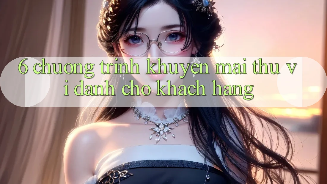 6. Chương Trình Khuyến Mãi Thú vị Dành Cho Khách hàng