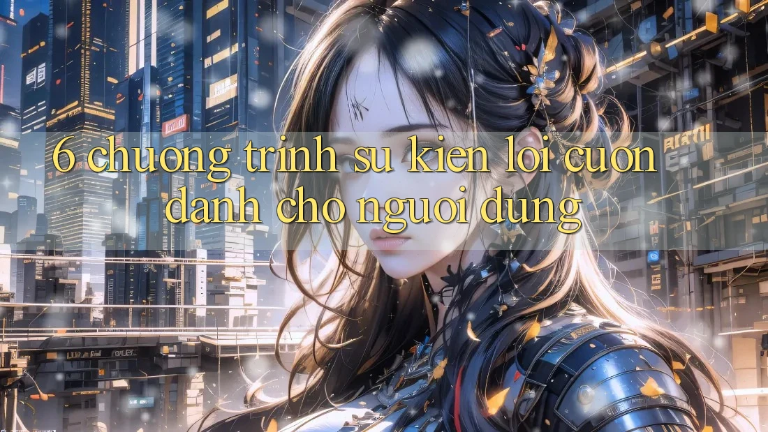 6. Chương Trình Sự kiện Lôi cuốn Dành Cho Người dùng 6. Chương Trình Sự kiện Lôi cuốn Dành Cho Người dùng