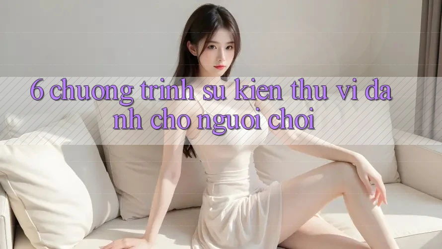 6. Chương Trình Sự kiện Thú vị Dành Cho Người chơi
