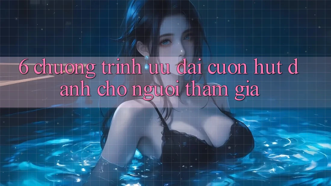 6. Chương Trình Ưu đãi Cuốn hút Dành Cho Người tham gia