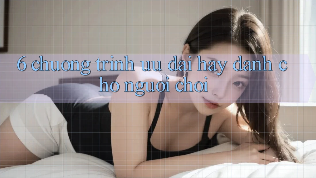 6. Chương Trình Ưu đãi Hay Dành Cho Người chơi 6. Chương Trình Ưu đãi Hay Dành Cho Người chơi