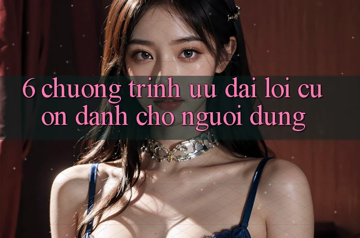 6. Chương Trình Ưu đãi Lôi cuốn Dành Cho Người dùng 6. Chương Trình Ưu đãi Lôi cuốn Dành Cho Người dùng