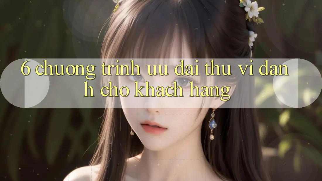 6. Chương Trình Ưu đãi Thú vị Dành Cho Khách hàng