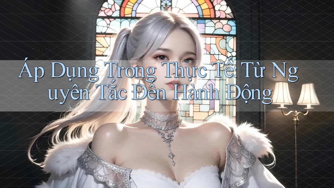 Áp Dụng Trong Thực Tế: Từ Nguyên Tắc Đến Hành Động