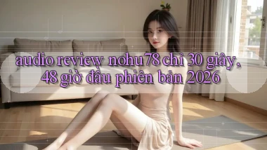 audio review nohu78 chỉ 30 giây, 48 giờ đầu phiên bản 2026