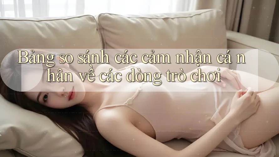 Bảng so sánh các cảm nhận cá nhân về các dòng trò chơi