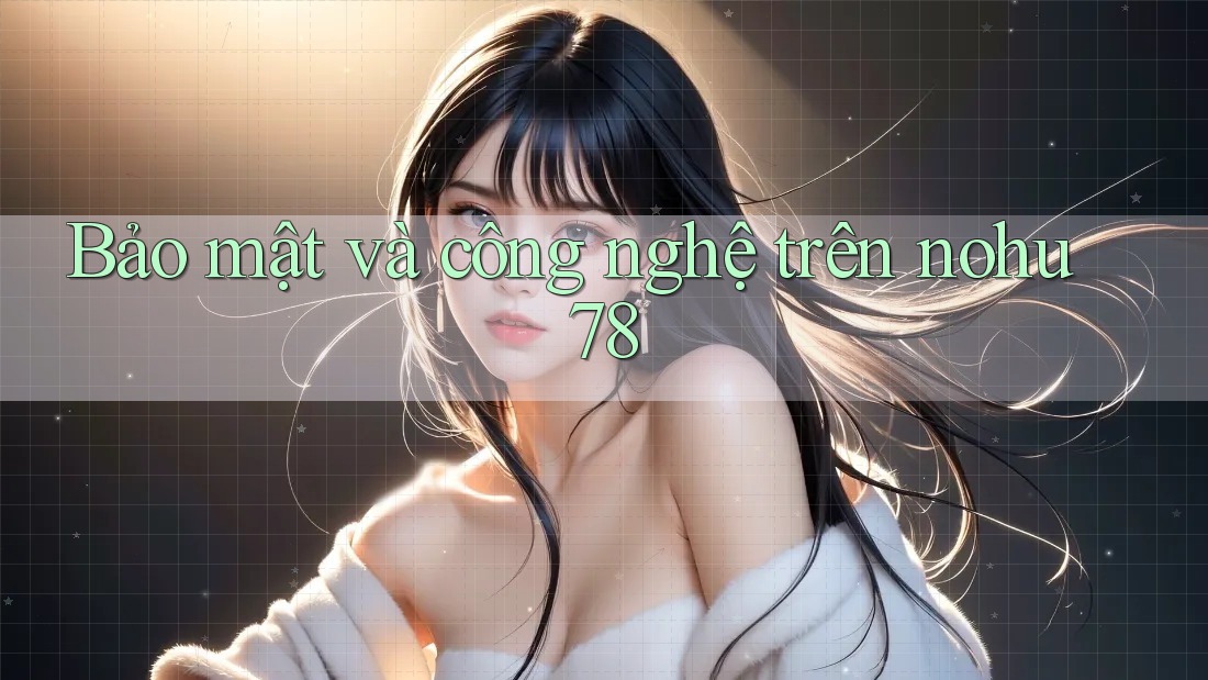 Bảo mật và công nghệ trên nohu78 Bảo mật và công nghệ trên nohu78