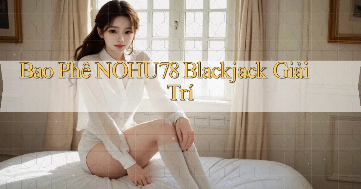 bao phê nohu78 blackjack giải trí