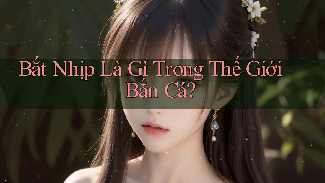 Bắt Nhịp Là Gì Trong Thế Giới Bắn Cá? Bắt Nhịp Là Gì Trong Thế Giới Bắn Cá?
