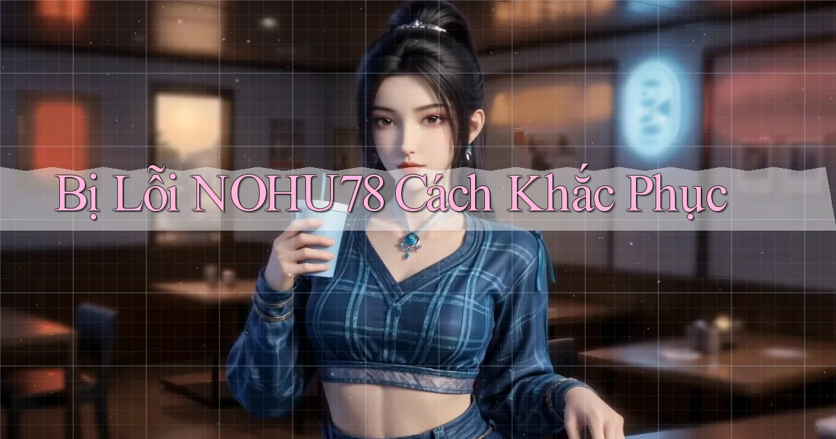 bị lỗi nohu78 cách khắc phục