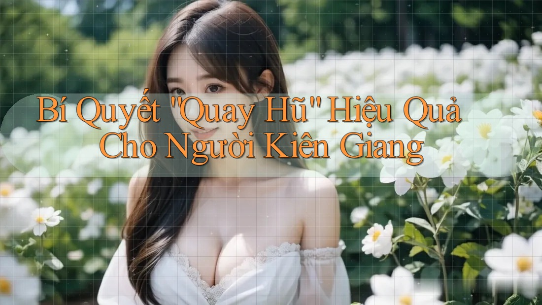 Bí Quyết “Quay Hũ” Hiệu Quả Cho Người Kiên Giang
