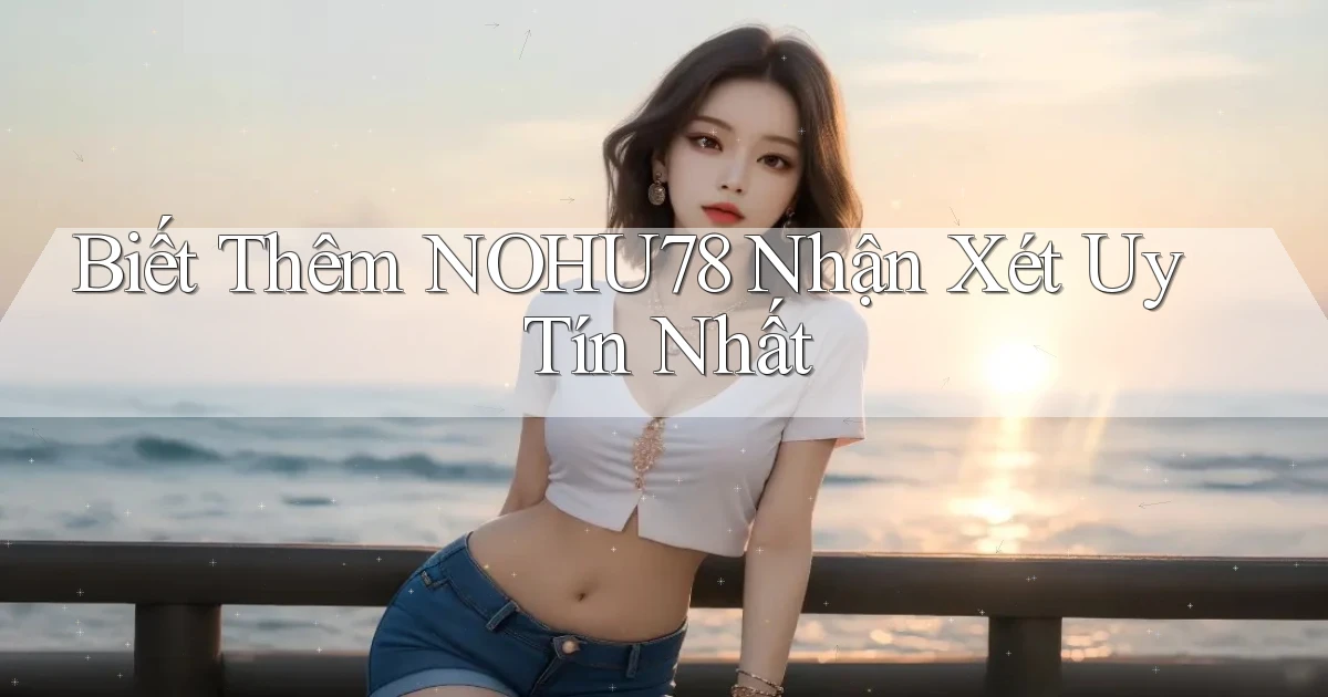 biết thêm nohu78 nhận xét uy tín nhất
