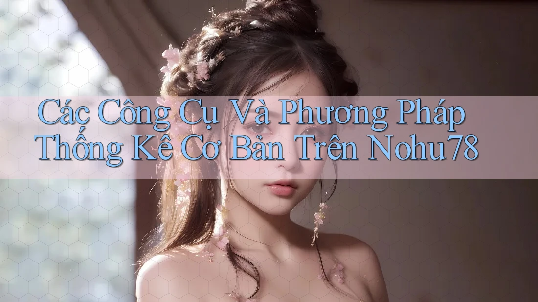 Các Công Cụ Và Phương Pháp Thống Kê Cơ Bản Trên Nohu78 Các Công Cụ Và Phương Pháp Thống Kê Cơ Bản Trên Nohu78