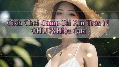 cách chơi game tài xỉu trên nohu78 hiệu quả