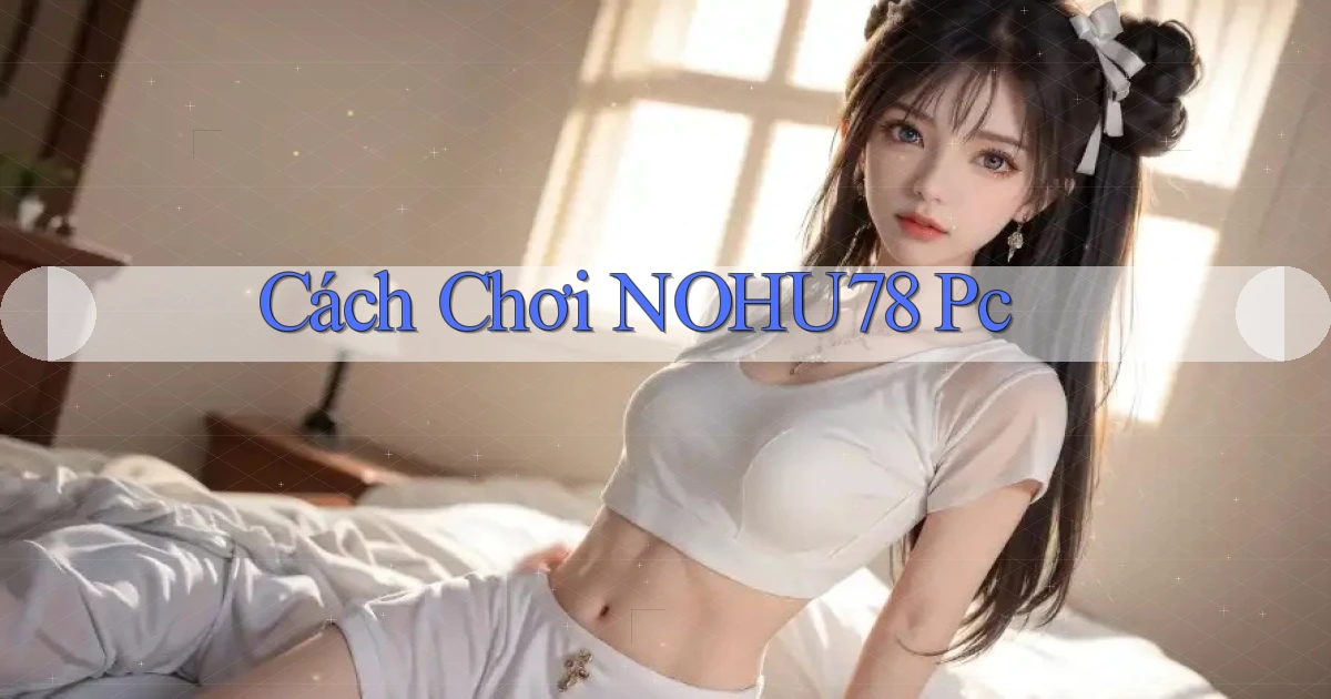 cách chơi nohu78 pc