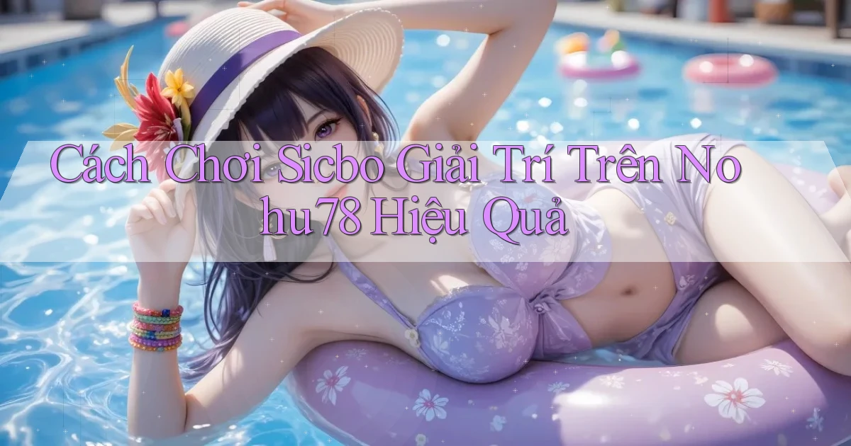 cách chơi sicbo giải trí trên nohu78 hiệu quả