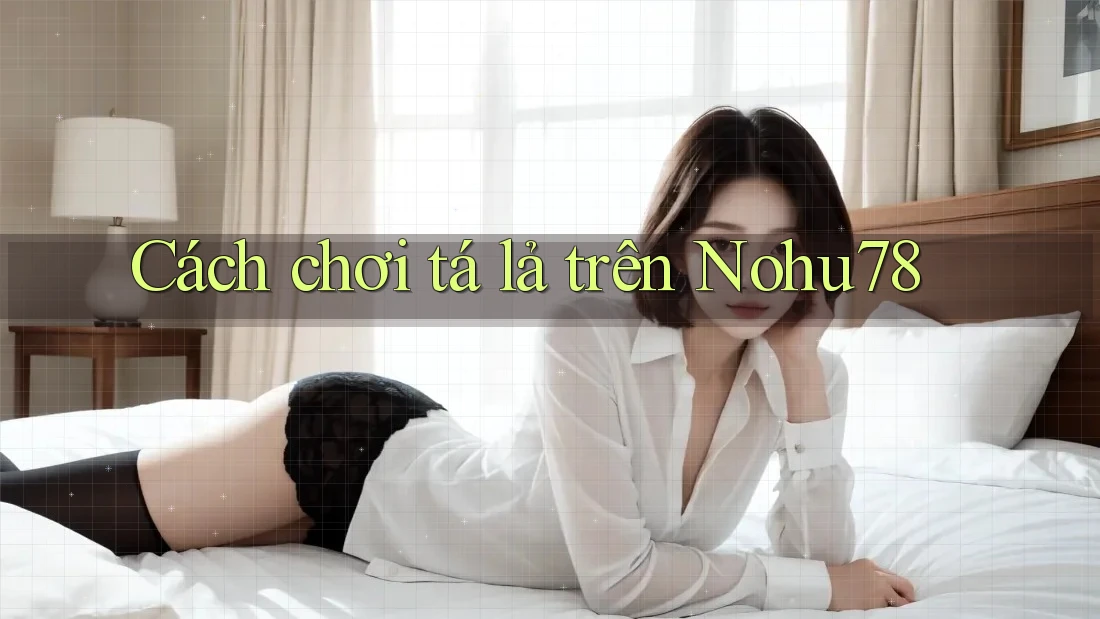 Cách Chơi Tá Lả Trên Nohu78