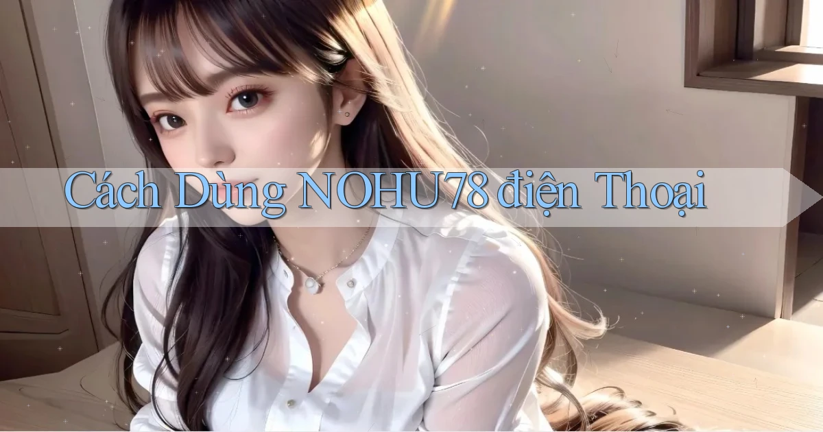 cách dùng nohu78 điện thoại