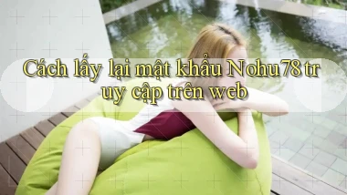 cách lấy lại mật khẩu nohu78 truy cập trên web