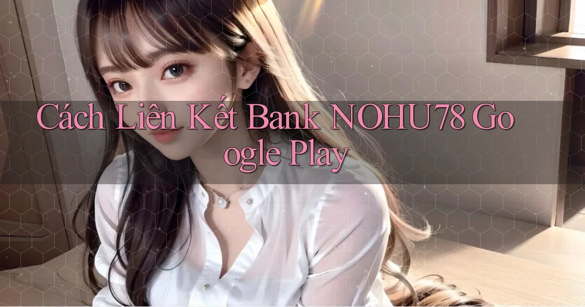 cách liên kết bank nohu78 google play