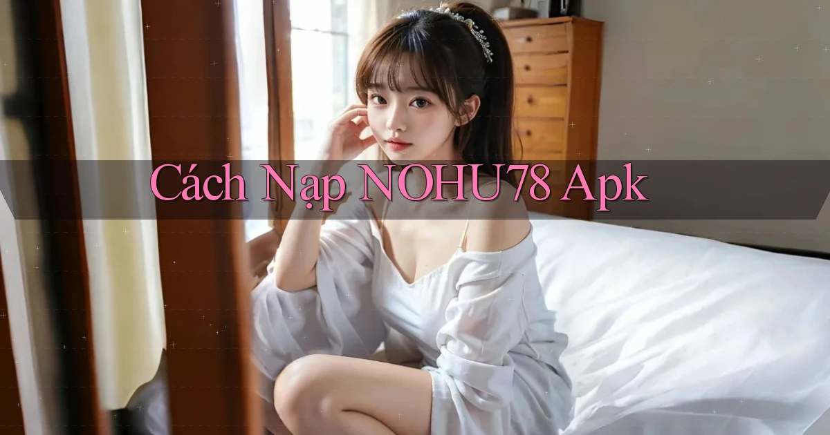 cách nạp nohu78 apk