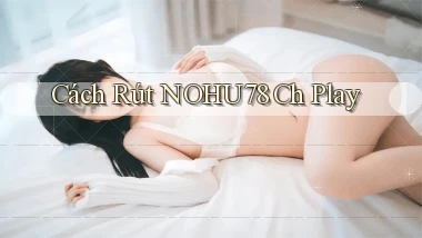 cách rút nohu78 ch play
