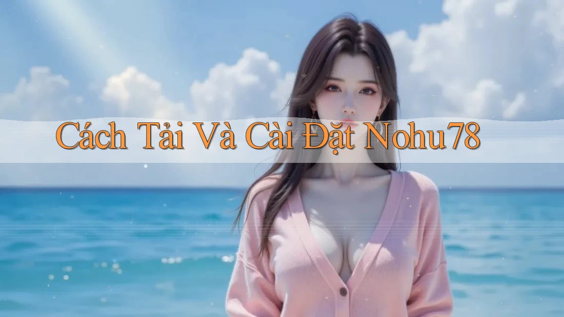 Cách Tải Và Cài Đặt Nohu78