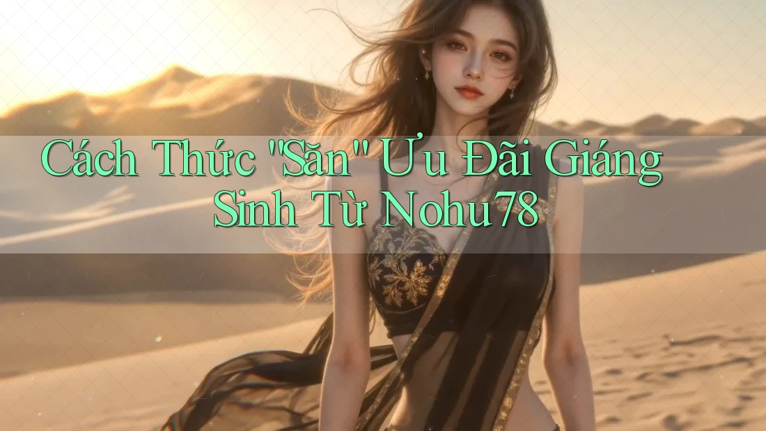 Cách Thức “Săn” Ưu Đãi Giáng Sinh Từ Nohu78
