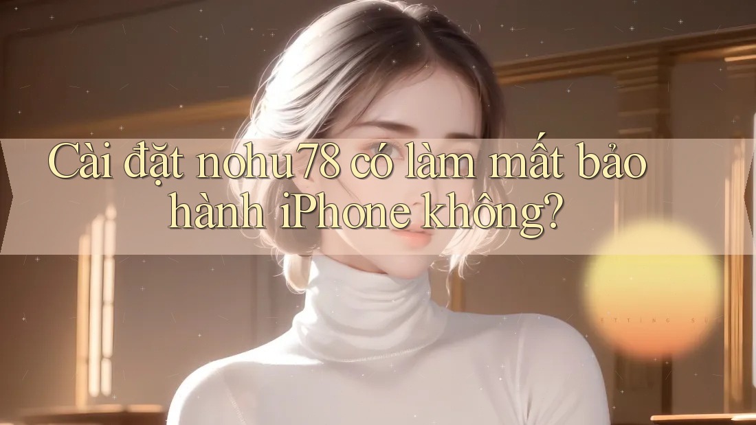 Cài đặt nohu78 có làm mất bảo hành iPhone không?