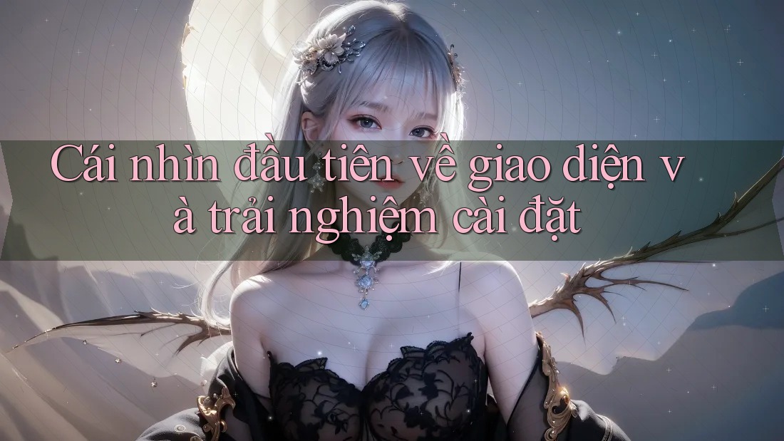Cái nhìn đầu tiên về giao diện và trải nghiệm cài đặt