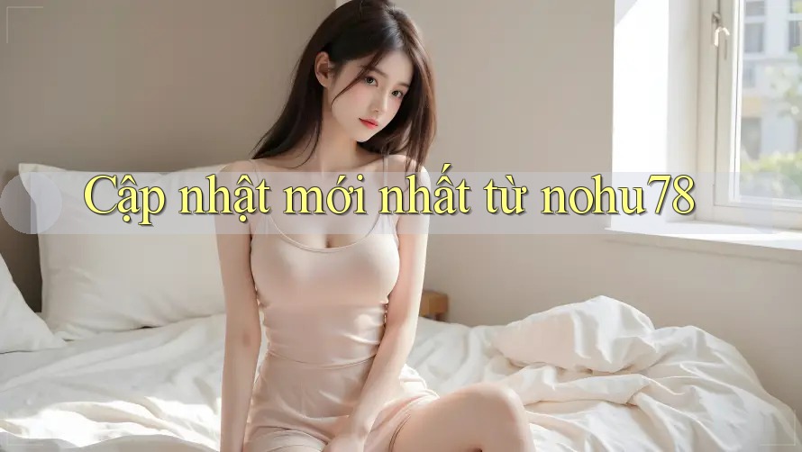 Cập nhật mới nhất từ nohu78
