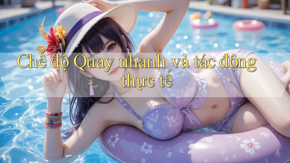 Chế độ Quay nhanh và tác động thực tế Chế độ Quay nhanh và tác động thực tế