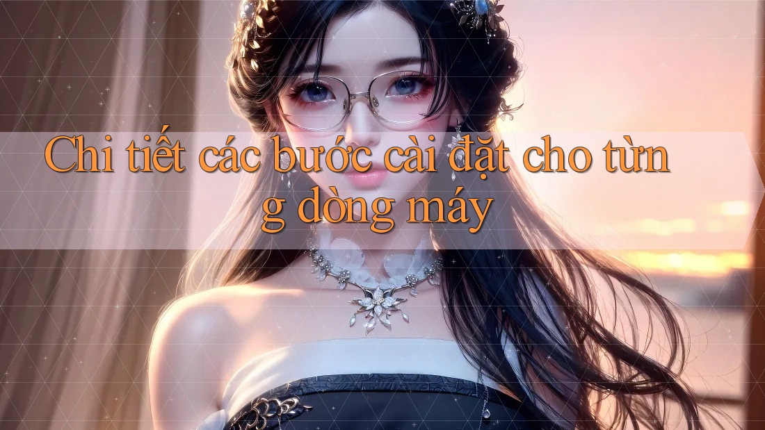 Chi tiết các bước cài đặt cho từng dòng máy
