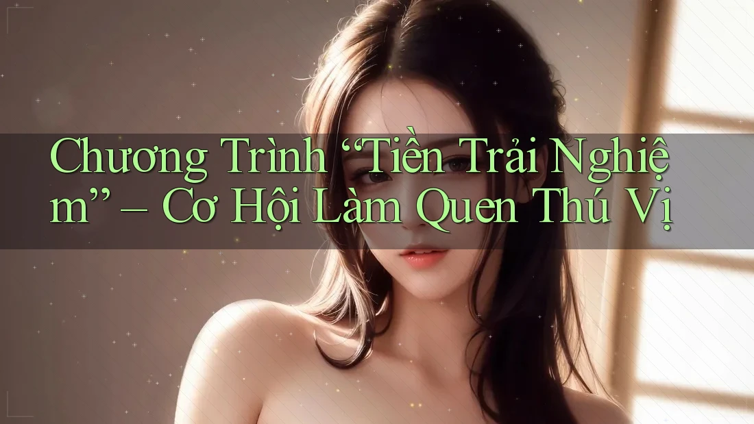 Chương Trình “Tiền Trải Nghiệm” – Cơ Hội Làm Quen Thú Vị Chương Trình “Tiền Trải Nghiệm” – Cơ Hội Làm Quen Thú Vị