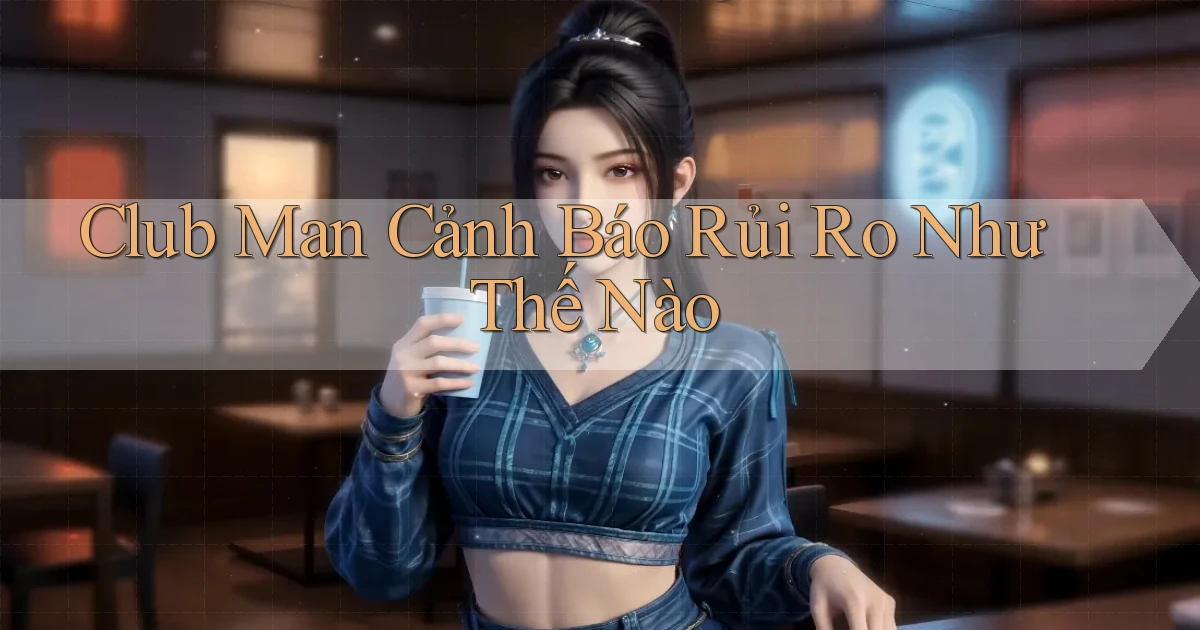 club man cảnh báo rủi ro như thế nào