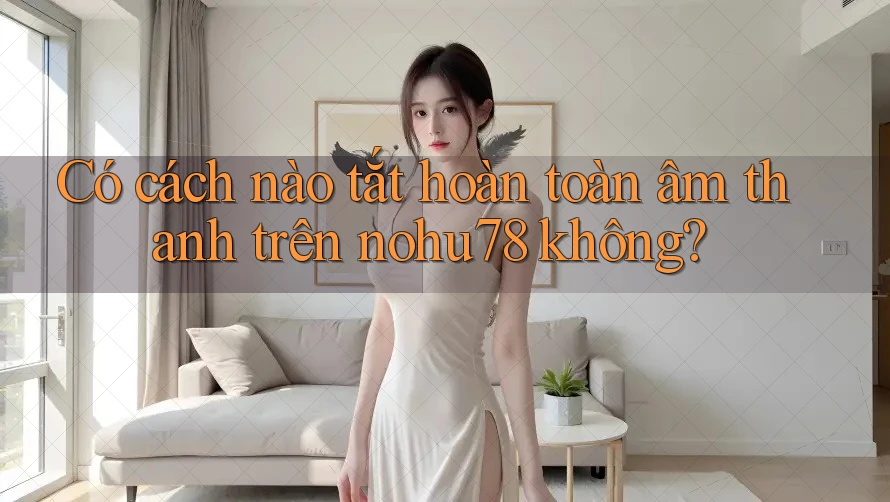 Có cách nào tắt hoàn toàn âm thanh trên nohu78 không?