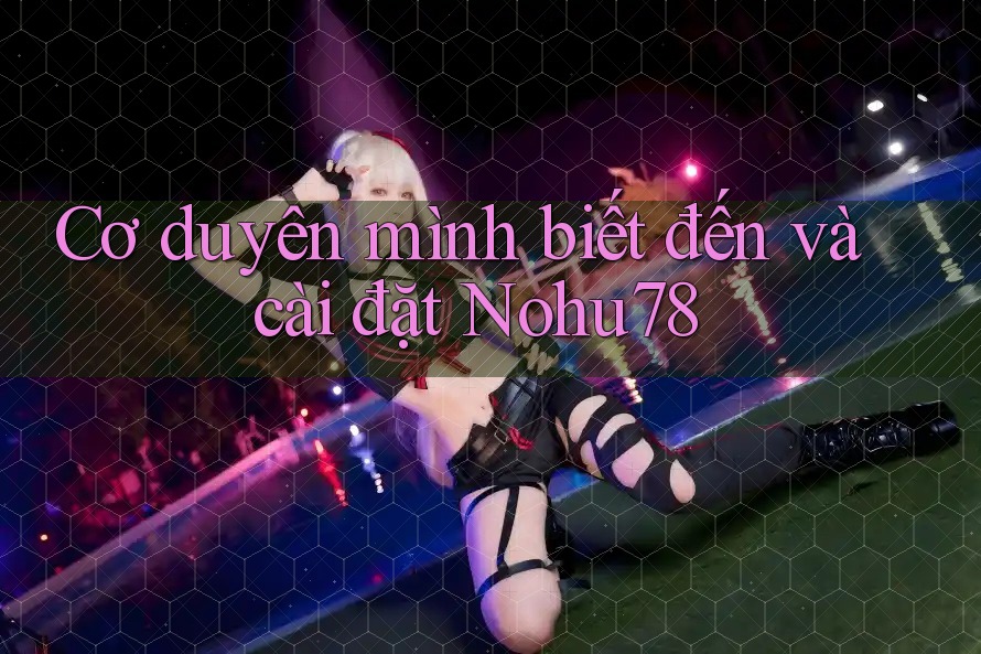 Cơ duyên mình biết đến và cài đặt Nohu78