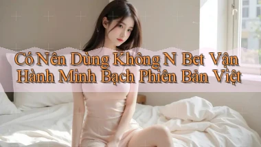 có nên dùng không n bet vận hành minh bạch phiên bản việt