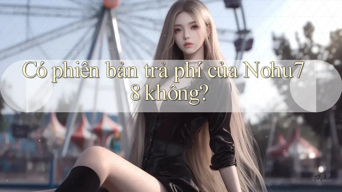 Có phiên bản trả phí của Nohu78 không? Có phiên bản trả phí của Nohu78 không?