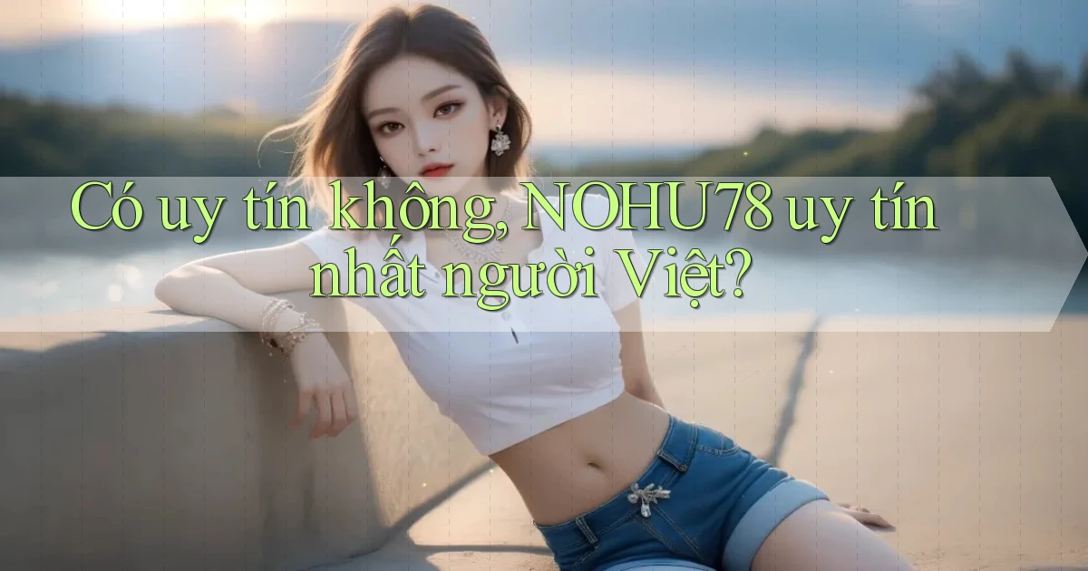 có uy tín không nohu78 uy tín nhất người việt