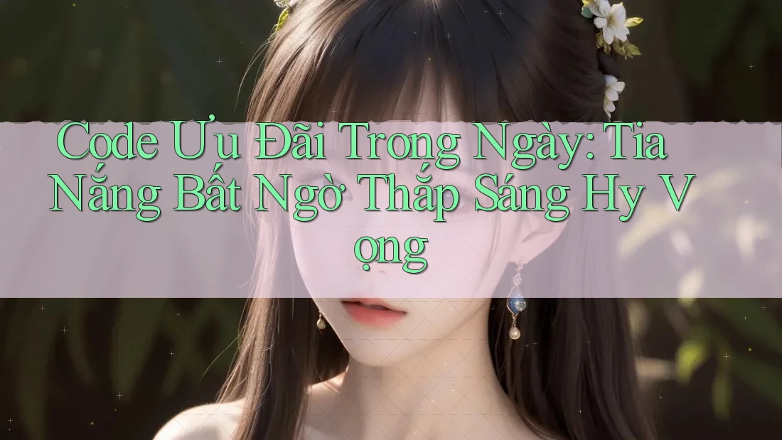 Code Ưu Đãi Trong Ngày: Tia Nắng Bất Ngờ Thắp Sáng Hy Vọng