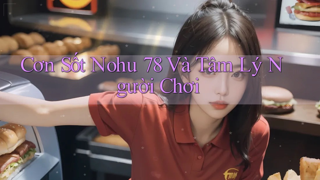 Cơn Sốt Nohu 78 Và Tâm Lý Người Chơi